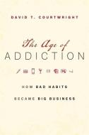The Age of Addiction di David T. Courtwright edito da Harvard University Press