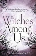 Witches Among Us di Thorn Mooney edito da Llewellyn Worldwide, Ltd.