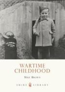 Wartime Childhood di Mike Brown edito da Bloomsbury Publishing Plc