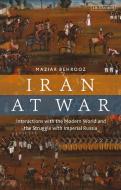 Iran at War: Interactions with the Modern World and the Struggle with Imperial Russia di Maziar Behrooz edito da I B TAURIS