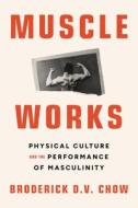 Muscle Works di Broderick D.V. Chow edito da Northwestern University Press