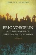 Eric Voegelin and the Problem of Christian Political Order di Jeffrey C. Herndon edito da University of Missouri Press