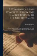 A Compendious and Complete Hebrew and Chaldee Lexicon to the Old Testament: Chiefly Founded On the Works of Gesenius and Fürst, With Improvements From di Benjamin Davies edito da LEGARE STREET PR