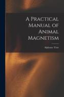 A Practical Manual of Animal Magnetism di Alphonse Téste edito da LEGARE STREET PR
