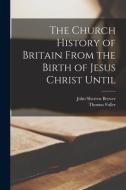The Church History of Britain From the Birth of Jesus Christ Until di John Sherren Brewer, Thomas Fuller edito da LEGARE STREET PR