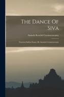 The Dance Of Siva: Fourteen Indian Essays, By Ananda Coomaraswamy di Ananda Kentish Coomaraswamy edito da LEGARE STREET PR