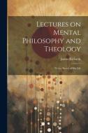 Lectures on Mental Philosophy and Theology: With a Sketch of His Life di James Richards edito da LEGARE STREET PR