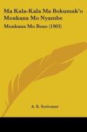 Ma Kala-Kala Ma Bokumak'o Monkana Mo Nyambe: Monkana Mo Boso (1903) di A. E. Scrivener edito da Kessinger Publishing