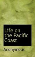 Life On The Pacific Coast di Anonymous edito da Bibliolife