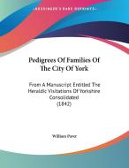 Pedigrees of Families of the City of York: From a Manuscript Entitled the Heraldic Visitations of Yorkshire Consolidated (1842) di William Paver edito da Kessinger Publishing
