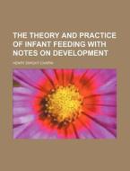 The Theory and Practice of Infant Feeding with Notes on Development di Henry Dwight Chapin edito da Rarebooksclub.com
