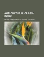 Agricultural Class-Book di Ireland Commissioners Education edito da Rarebooksclub.com