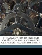 The Adventures Of England On Hudson Bay di Agnes Christina Laut edito da Nabu Press