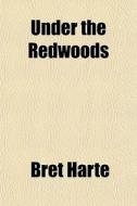 Under The Redwoods di Bret Harte edito da General Books