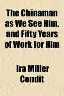 The Chinaman As We See Him, And Fifty Ye di Ira Miller Condit edito da General Books