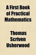 A First Book Of Practical Mathematics di Thomas Scriven Usherwood edito da General Books