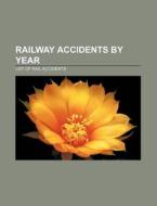 Railway Accidents By Year: List Of Rail di Books Llc edito da Books LLC, Wiki Series