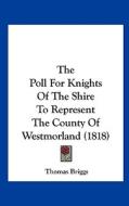 The Poll for Knights of the Shire to Represent the County of Westmorland (1818) di Thomas Briggs edito da Kessinger Publishing