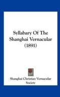 Syllabary of the Shanghai Vernacular (1891) di C Shanghai Christian Vernacular Society, Shanghai Christian Vernacular Society edito da Kessinger Publishing