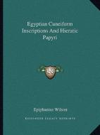 Egyptian Cuneiform Inscriptions and Hieratic Papyri di Epiphanius Wilson edito da Kessinger Publishing