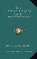 The Captives of Abb's Valley: A Legend of Frontier Life di James Moore Brown edito da Kessinger Publishing