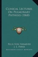 Clinical Lectures on Pulmonary Phthisis (1868) di Felix Von Niemeyer edito da Kessinger Publishing