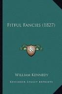 Fitful Fancies (1827) di William Kennedy edito da Kessinger Publishing