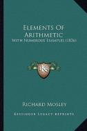 Elements of Arithmetic: With Numerous Examples (1836) di Richard Mosley edito da Kessinger Publishing