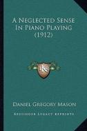 A Neglected Sense in Piano Playing (1912) di Daniel Gregory Mason edito da Kessinger Publishing