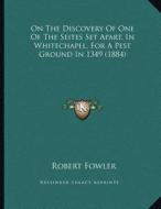 On the Discovery of One of the Seites Set Apart, in Whitechapel, for a Pest Ground in 1349 (1884) di Robert Fowler edito da Kessinger Publishing