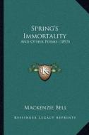 Spring's Immortality: And Other Poems (1893) di MacKenzie Bell edito da Kessinger Publishing