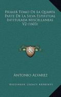 Primer Tomo de La Quarta Parte de La Silva Espiritual Intitulada Miscellaneas V2 (1603) di Antonio Alvarez edito da Kessinger Publishing