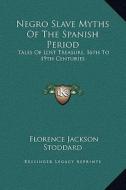 Negro Slave Myths of the Spanish Period: Tales of Lost Treasure, 16th to 19th Centuries di Florence Jackson Stoddard edito da Kessinger Publishing