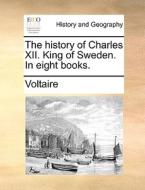 The History Of Charles Xii. King Of Sweden. In Eight Books di Voltaire edito da Gale Ecco, Print Editions