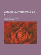 A Dark Lantern; A Story with a Prologue Volume 1 di Elizabeth Robins edito da Rarebooksclub.com