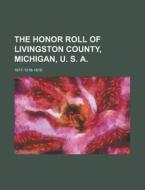 The Honor Roll of Livingston County, Michigan, U. S. A; 1917-1918-1919 di Anonymous edito da Rarebooksclub.com