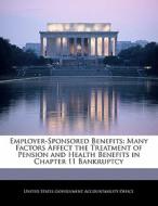 Employer-sponsored Benefits: Many Factors Affect The Treatment Of Pension And Health Benefits In Chapter 11 Bankruptcy edito da Bibliogov