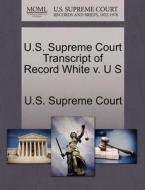 U.s. Supreme Court Transcript Of Record White V. U S edito da Gale Ecco, U.s. Supreme Court Records