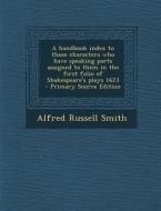 A Handbook Index to Those Characters Who Have Speaking Parts Assigned to Them in the First Folio of Shakespeare's Plays 1623 di Alfred Russell Smith edito da Nabu Press