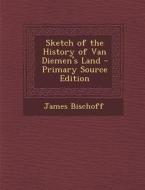 Sketch of the History of Van Diemen's Land di James Bischoff edito da Nabu Press