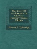 The Story of Archiecture in America di Thomas E. Tallmadge edito da Nabu Press