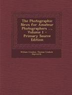 The Photographic News for Amateur Photographers ..., Volume 1 di William Crookes, Thomas Cradock Hepworth edito da Nabu Press