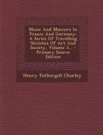 Music and Manners in France and Germany: A Series of Travelling Sketches of Art and Society, Volume 3... - Primary Source Edition di Henry Fothergill Chorley edito da Nabu Press