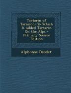 Tartarin of Tarascon: To Which Is Added Tartarin on the Alps - Primary Source Edition di Alphonse Daudet edito da Nabu Press
