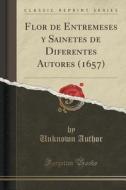 Flor De Entremeses Y Sainetes De Diferentes Autores (1657) (classic Reprint) di Unknown Author edito da Forgotten Books