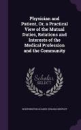 Physician And Patient, Or, A Practical View Of The Mutual Duties, Relations And Interests Of The Medical Profession And The Community di Worthington Hooker, Edward Bentley edito da Palala Press