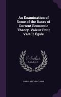 An Examination Of Some Of The Bases Of Current Economic Theory. Valeur Pour Valeur Egale di Samuel Belcher Clarke edito da Palala Press