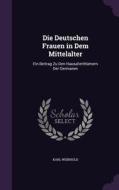 Die Deutschen Frauen In Dem Mittelalter di Karl Weinhold edito da Palala Press