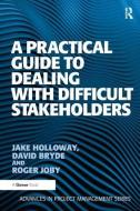 A Practical Guide to Dealing with Difficult Stakeholders di Jake Holloway, David Bryde edito da Taylor & Francis Ltd