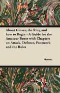 About Gloves, the Ring and How to Begin - A Guide for the Amateur Boxer with Chapters on Attack, Defence, Footwork and t di Anon edito da Clarke Press